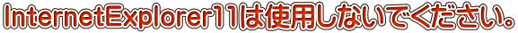 InternetExplorer11�͎g�p���Ȃ��ł��������B