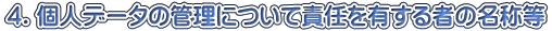 ４．個人データの管理について責任を有する者の名称等